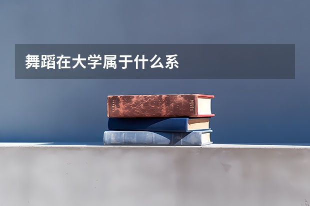 舞蹈在大学属于什么系