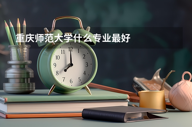 重庆师范大学什么专业最好