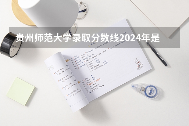 贵州师范大学录取分数线2024年是多少分(附各省录取最低分)