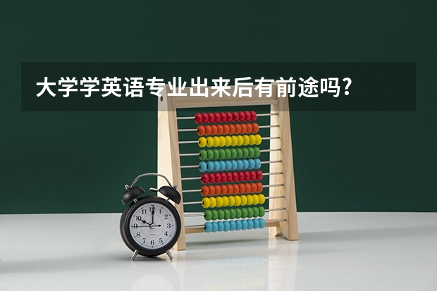 大学学英语专业出来后有前途吗?