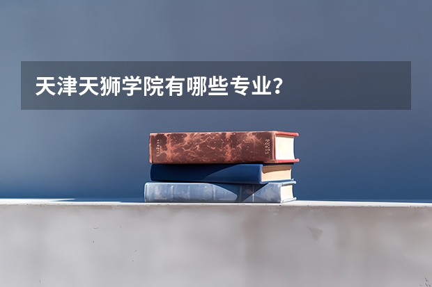 天津天狮学院有哪些专业？