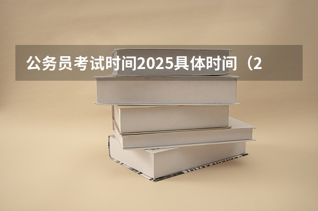 公务员考试时间2025具体时间（2025国考报名考试时间）