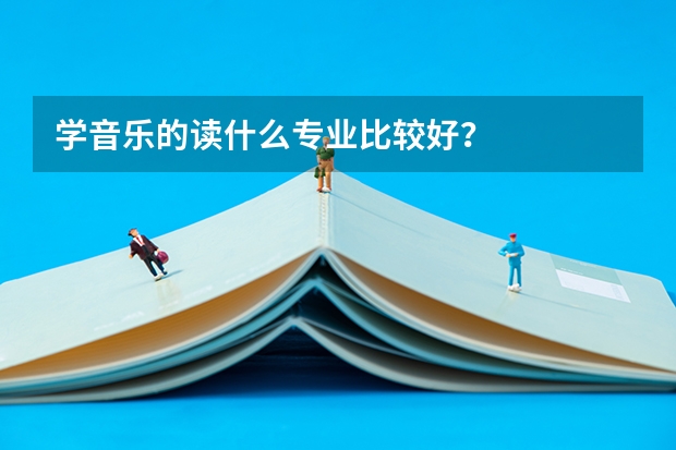 学音乐的读什么专业比较好？