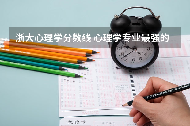 浙大心理学分数线 心理学专业最强的学校