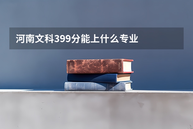 河南文科399分能上什么专业