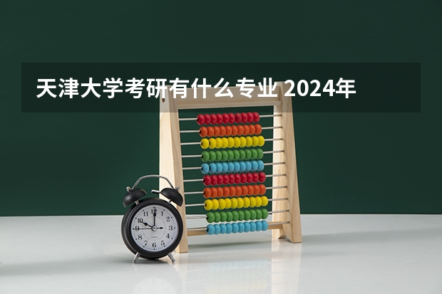 天津大学考研有什么专业 2024年天津大学控制考研录取分析及25考研介绍