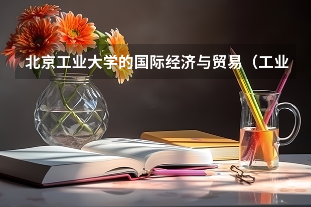 北京工业大学的国际经济与贸易（工业外贸）专业和电子信息工程专业哪个更好