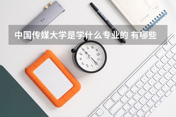 中国传媒大学是学什么专业的 有哪些特色专业