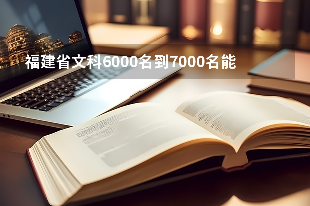 福建省文科6000名到7000名能上什么大学