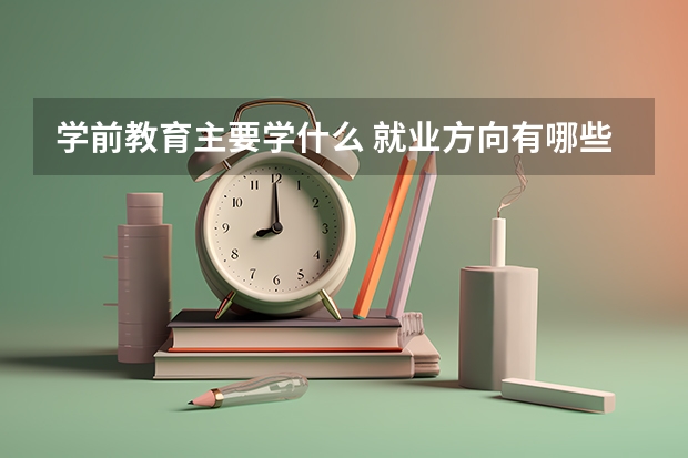 学前教育主要学什么 就业方向有哪些？