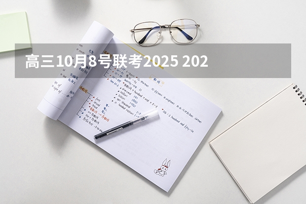 高三10月8号联考2025 2025年8月10号农历六月二十一出生的男孩八字起名字