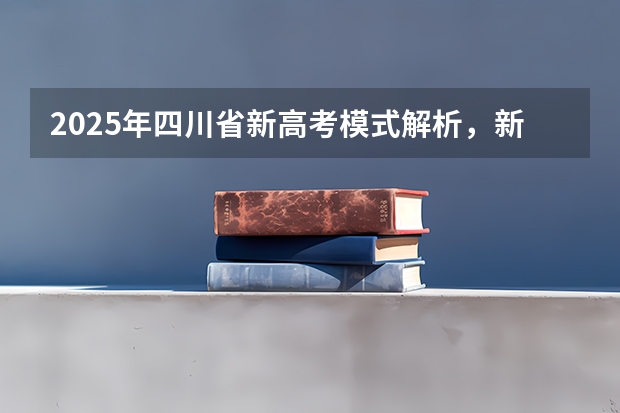 2025年四川省新高考模式解析，新高考家长必读！ 四川2025年新高考选考科目要求公布，“文科生”不再有学医机会！