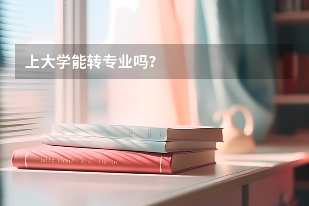 上大学能转专业吗？