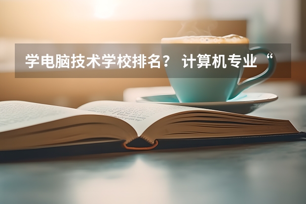 学电脑技术学校排名？ 计算机专业“最好”的是哪4所大学？