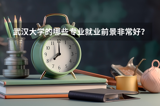 武汉大学的哪些专业就业前景非常好？