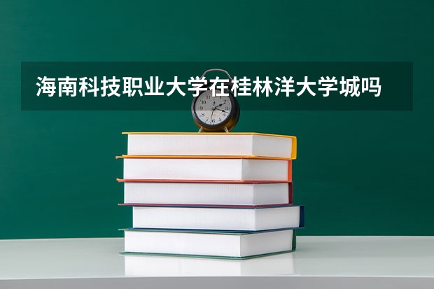 海南科技职业大学在桂林洋大学城吗