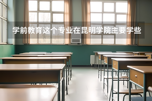 学前教育这个专业在昆明学院主要学些什么?