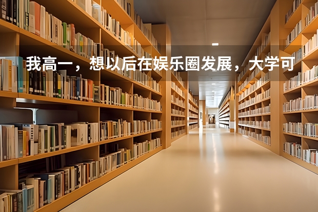 我高一，想以后在娱乐圈发展，大学可以进入娱乐圈学的是什么专业？