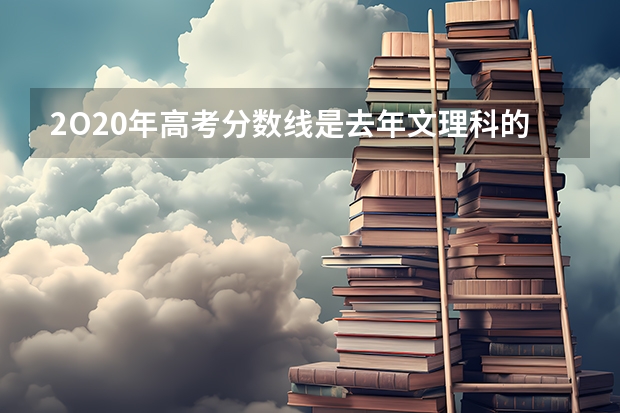 2O20年高考分数线是去年文理科的平均值吗？