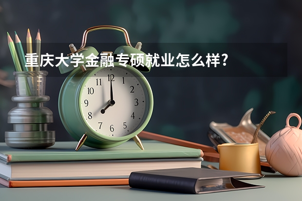 重庆大学金融专硕就业怎么样?