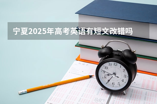 宁夏2025年高考英语有短文改错吗