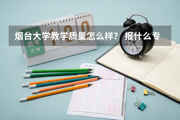 烟台大学教学质量怎么样？ 报什么专业有前途？