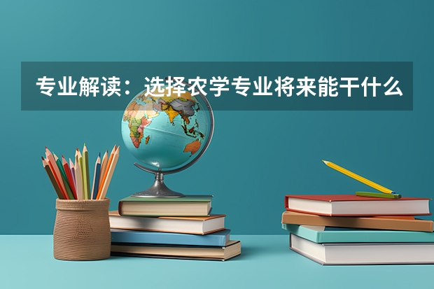 专业解读：选择农学专业将来能干什么？