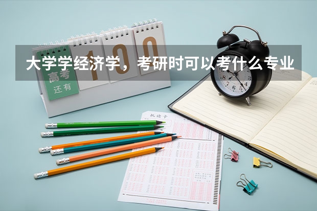 大学学经济学，考研时可以考什么专业？