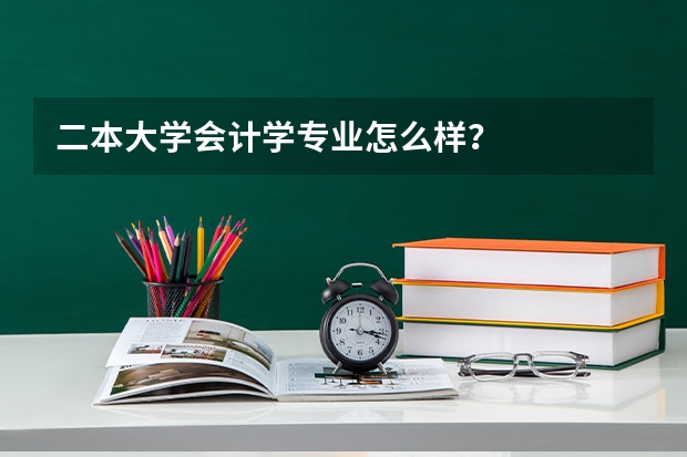 二本大学会计学专业怎么样？