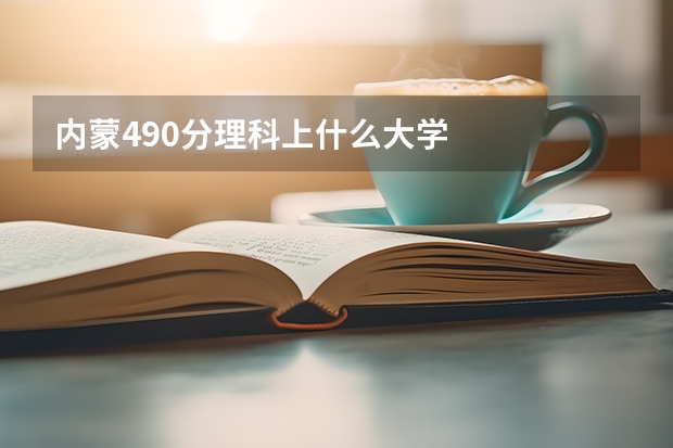 内蒙490分理科上什么大学