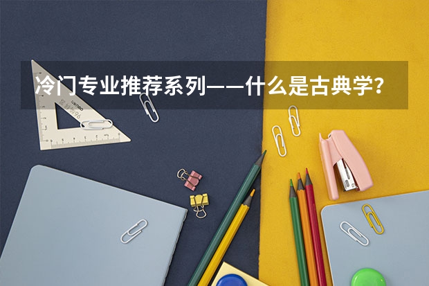 冷门专业推荐系列——什么是古典学？