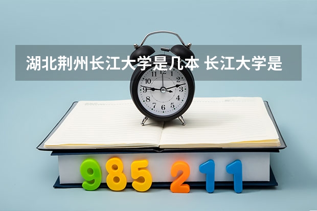 湖北荆州长江大学是几本 长江大学是一本还是二本？