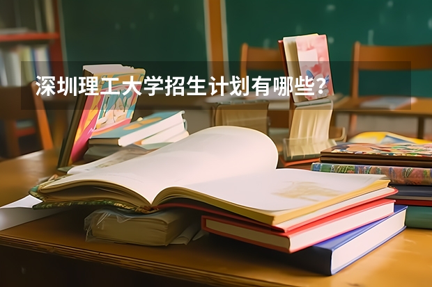 深圳理工大学招生计划有哪些？