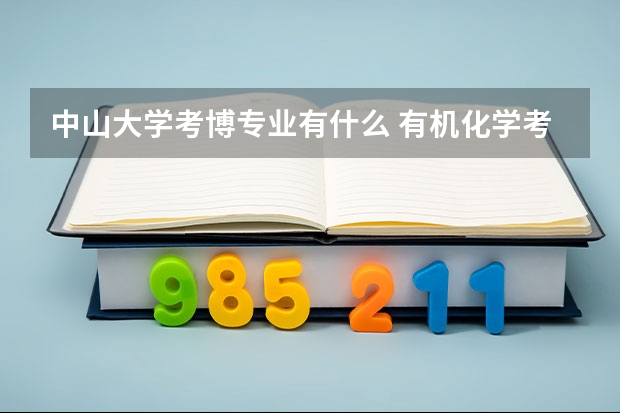 中山大学考博专业有什么 有机化学考博，中山大学好还是厦门大学好