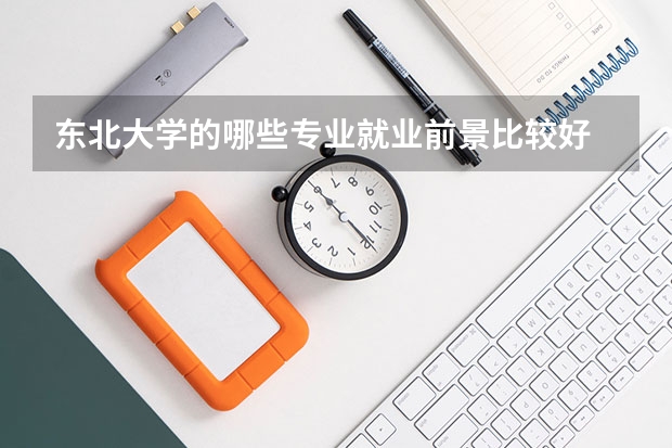 东北大学的哪些专业就业前景比较好