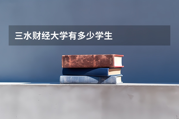 三水财经大学有多少学生