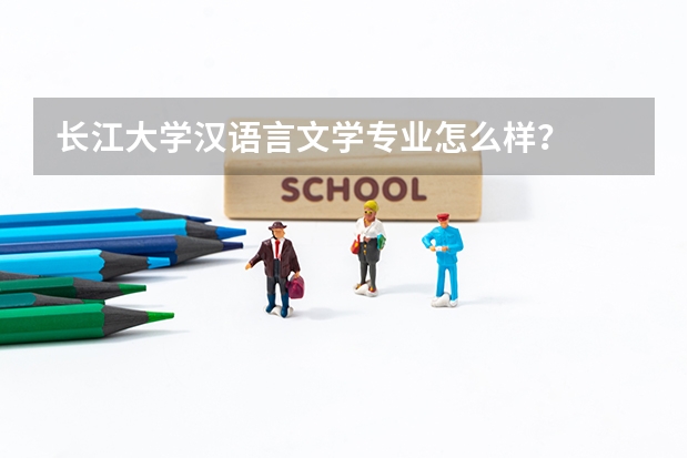 长江大学汉语言文学专业怎么样？