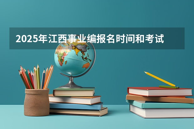 2025年江西事业编报名时间和考试时间表 2025年湖北省事业编考试报名时间